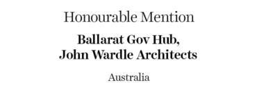 Honourable Mention - Ballarat Gov Hub | John Wardle Architects | Australia